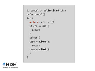 b, cancel := policy.Start(ctx)
defer cancel()
for {
a, b, c, err := f()
if err == nil {
return
}
select {
case <-b.Done():...