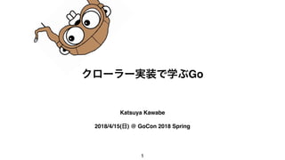 Go
Katsuya Kawabe
2018/4/15( ) @ GoCon 2018 Spring
1
 