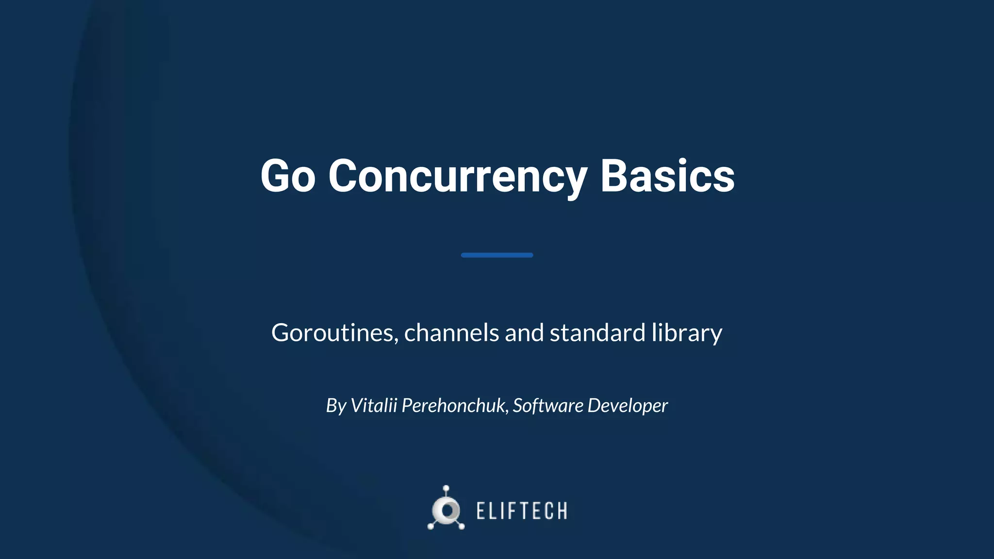 Go Concurrency Basics
Goroutines, channels and standard library
By Vitalii Perehonchuk, Software Developer
 