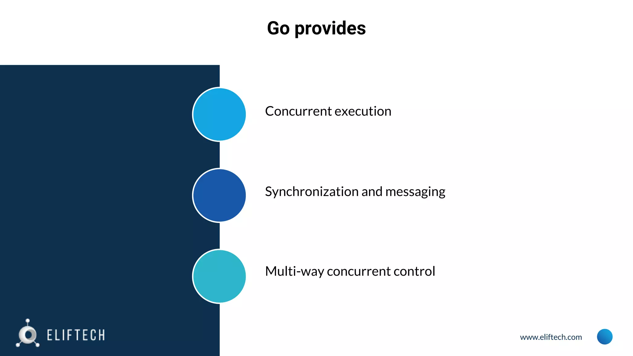 www.eliftech.com
Go provides
Concurrent execution
Synchronization and messaging
Multi-way concurrent control
 