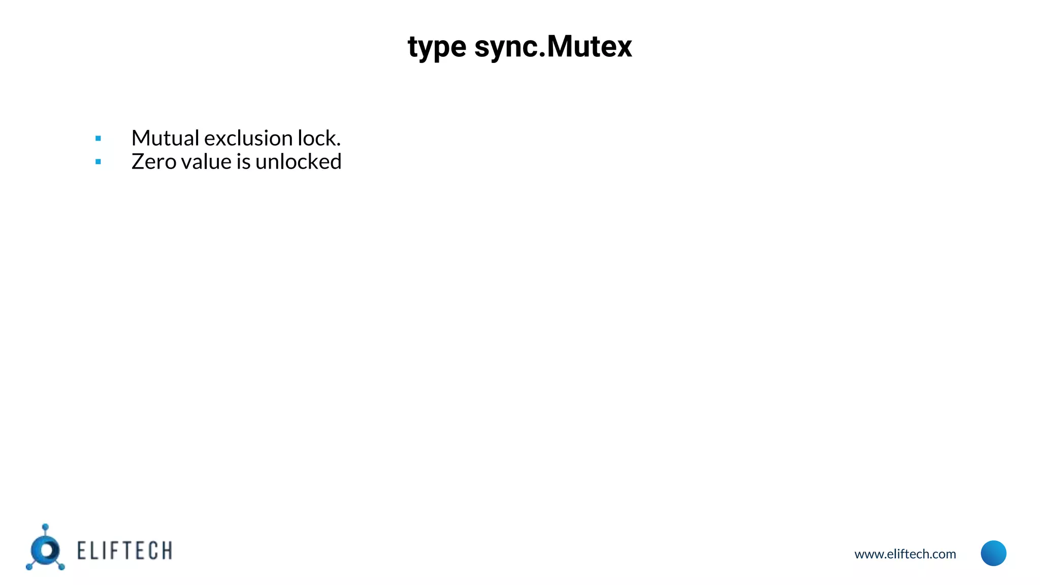 www.eliftech.com
type sync.Mutex
▪ Mutual exclusion lock.
▪ Zero value is unlocked
 