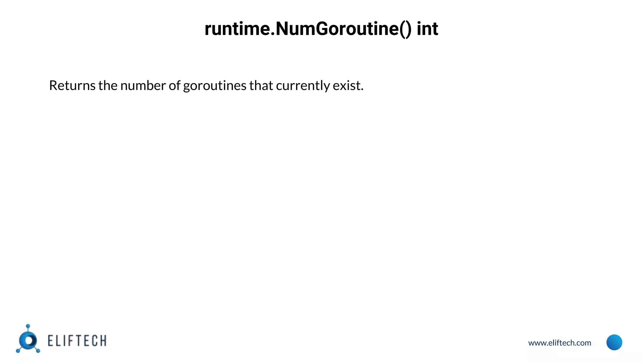 www.eliftech.com
runtime.NumGoroutine() int
Returns the number of goroutines that currently exist.
 