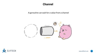 www.eliftech.com
Channel
A goroutine can wait for a value from a channel
 