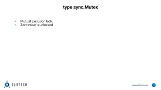 www.eliftech.com
type sync.Mutex
▪ Mutual exclusion lock.
▪ Zero value is unlocked
 