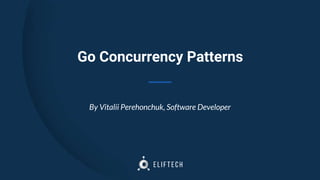 Go Concurrency Patterns
By Vitalii Perehonchuk, Software Developer
 