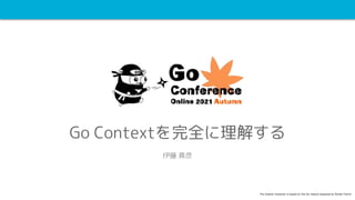 Go Contextを完全に理解する
伊藤 真彦
The Gopher character is based on the Go mascot designed by Renée French
 