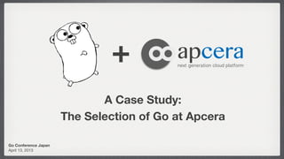+           apcera
                                          next generation cloud platform




                             A Case Study:
                      The Selection of Go at Apcera

Go Conference Japan
April 13, 2013
 