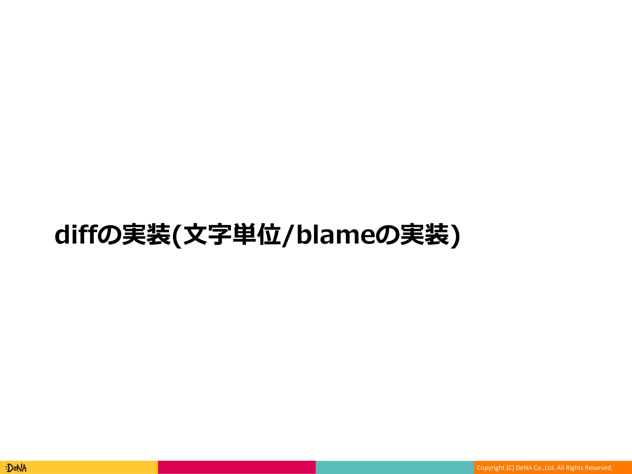 Copyright (C) DeNA Co.,Ltd. All Rights Reserved.
diffの実装(文字単位/blameの実装)
 