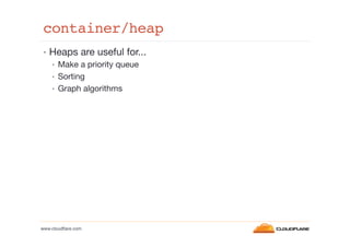 container/heap!
•  Heaps are useful for...
•  Make a priority queue
•  Sorting
•  Graph algorithms

www.cloudﬂare.com!

 
