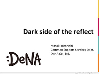 Copyright © DeNA Co.,Ltd. All Rights Reserved.
Dark side of the reflect
Masaki Hitonishi
Common Support Services Dept.
DeNA Co., Ltd.
 