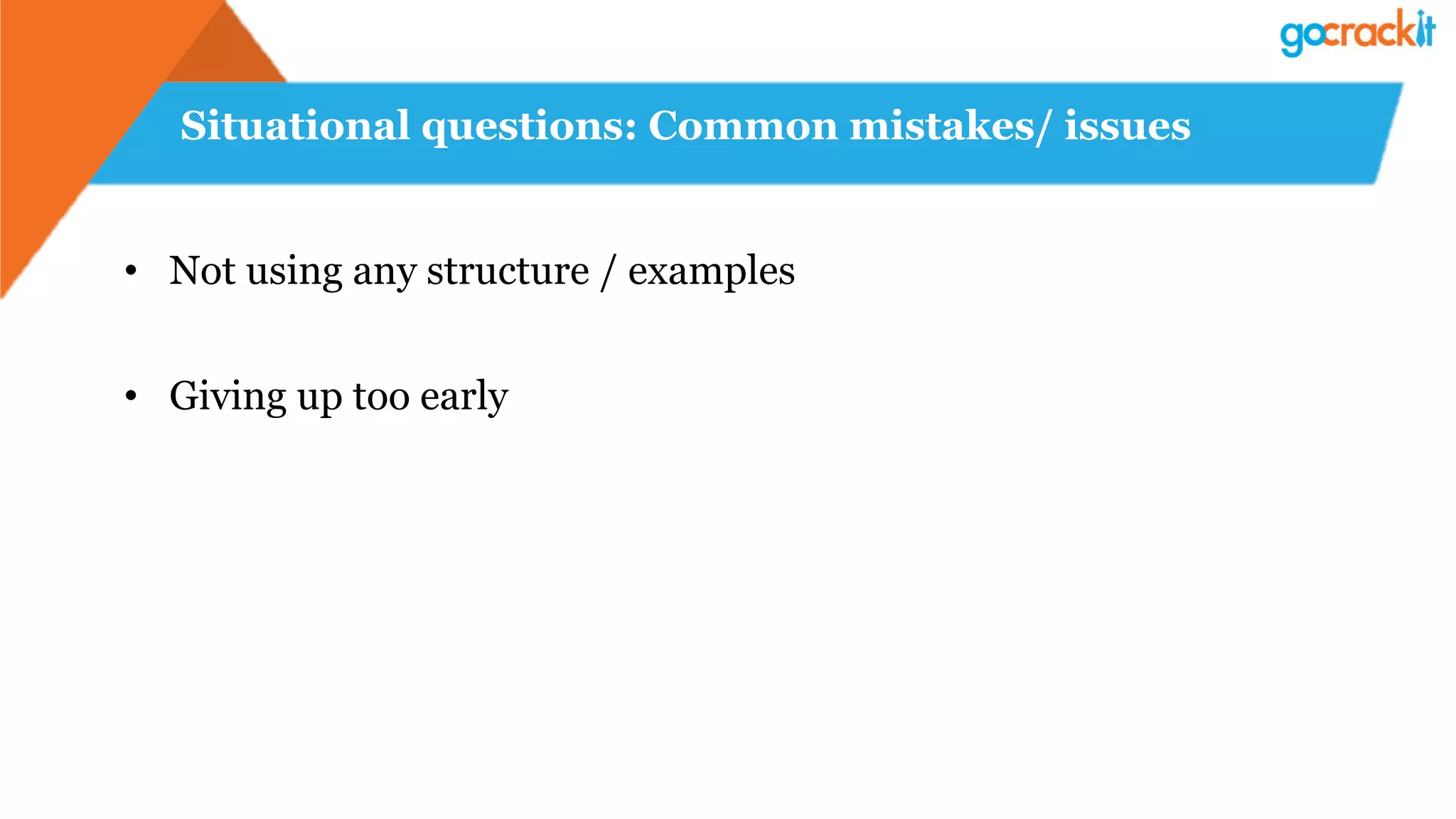 Situational questions: Common mistakes/ issues
•  Not using any structure / examples
•  Giving up too early
 