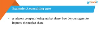Example: A consulting case
•  A telecom company losing market share, how do you suggest to
improve the market share
 