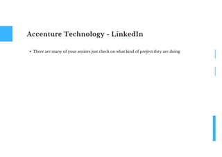 Accenture Technology - LinkedIn
There are many of your seniors just check on what kind of project they are doing
 