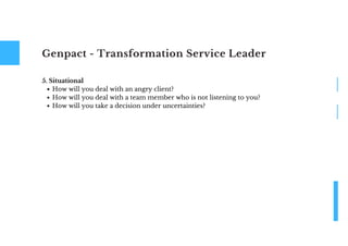 Genpact - Transformation Service Leader
How will you deal with an angry client?
How will you deal with a team member who is not listening to you?
How will you take a decision under uncertainties?
5. Situational
 