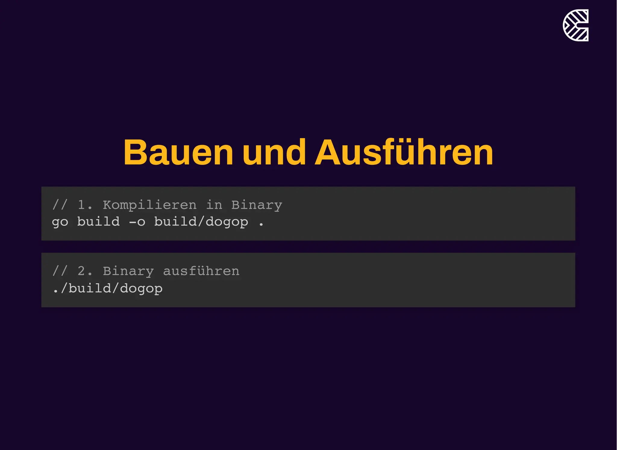 Bauen und Ausführen
// 1. Kompilieren in Binary
go build -o build/dogop .
// 2. Binary ausführen
./build/dogop
 