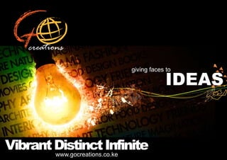 giving faces to

                                             IDEAS


Vibrant Distinct Infinite
        www.gocreations.co.ke
 