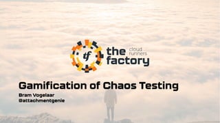 Gamification of Chaos Testing
Bram Vogelaar
@attachmentgenie
 