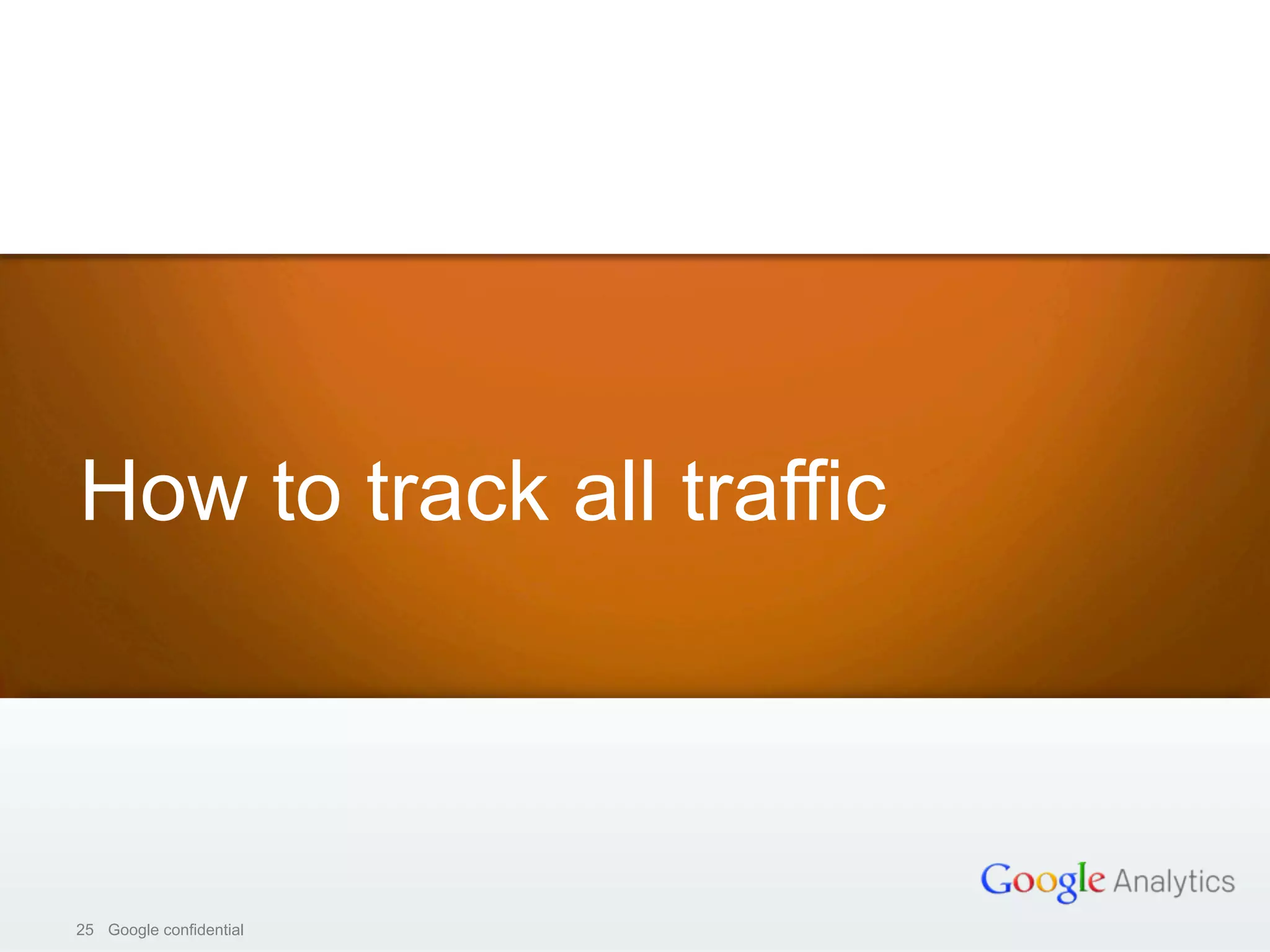 25 Google confidential25 Google confidential
How to track all traffic
 