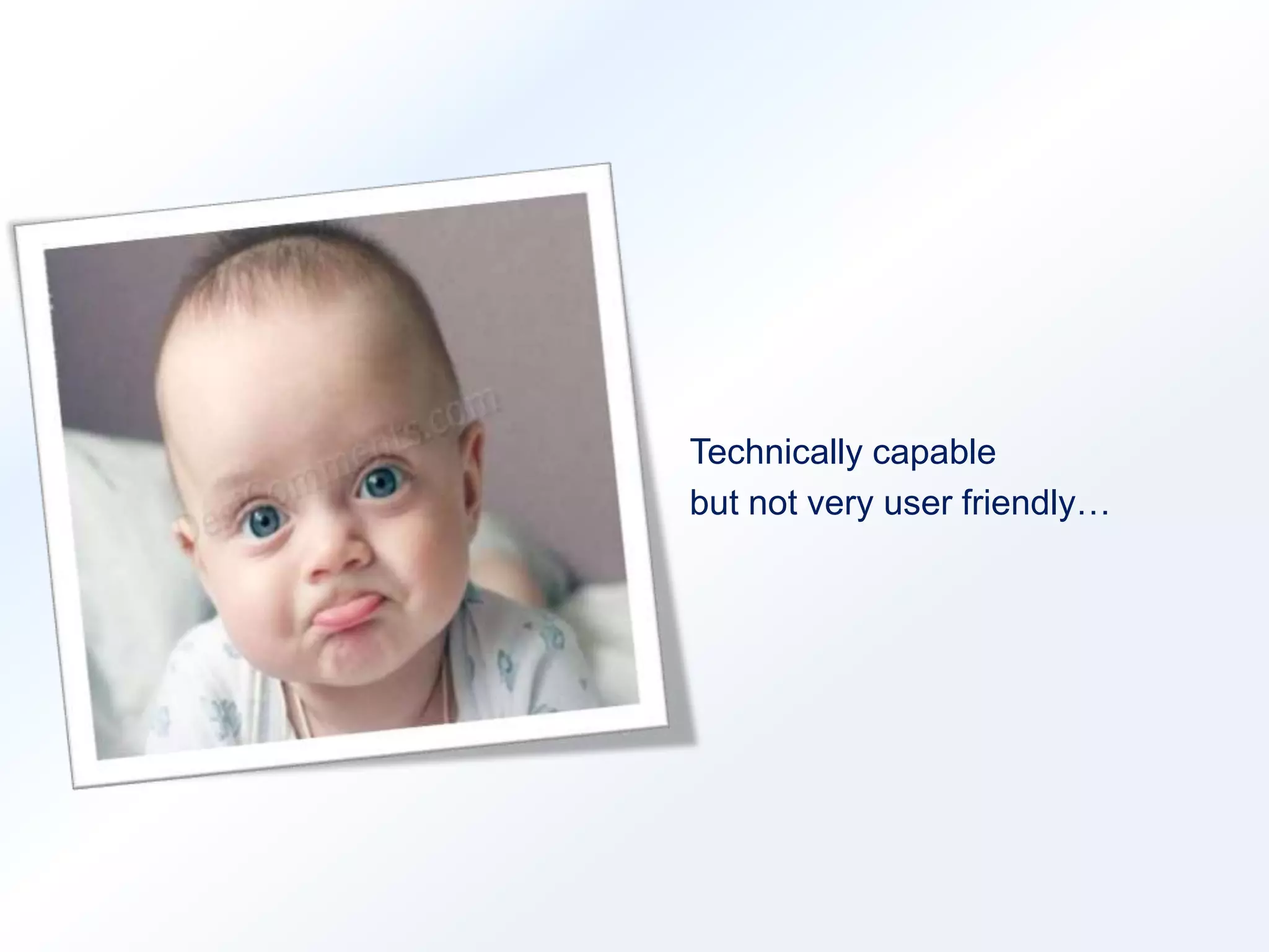 Technically capable 
but not very user friendly… 
 