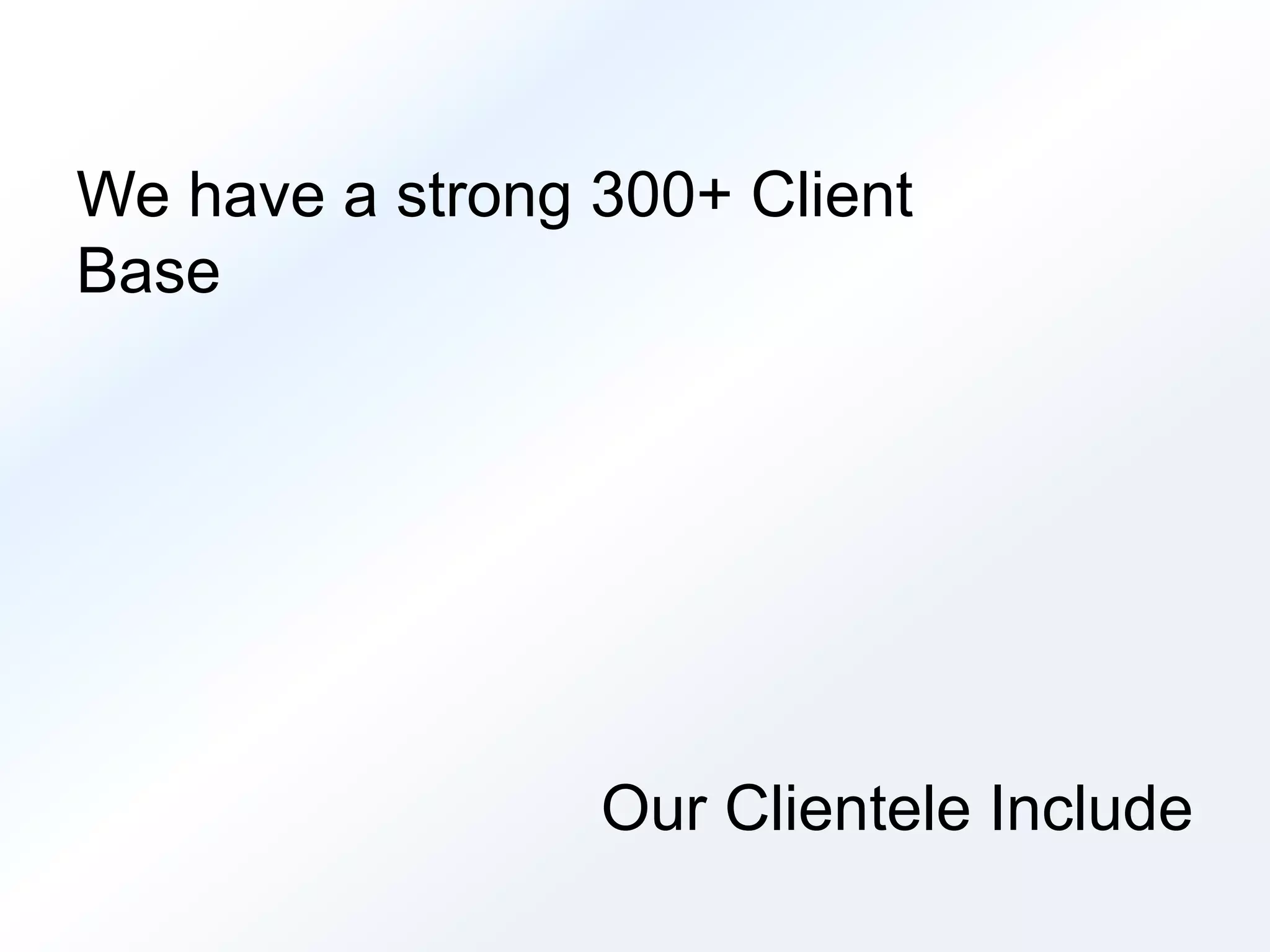 We have a strong 300+ Client 
Base 
Our Clientele Include 
 