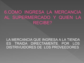 LA MERCANCIA QUE INGRESA A LA TIENDA
ES TRAIDA DIRECTAMENTE POR LOS
DISTRIVUIDORES DE LOS PROVEEDORES
 