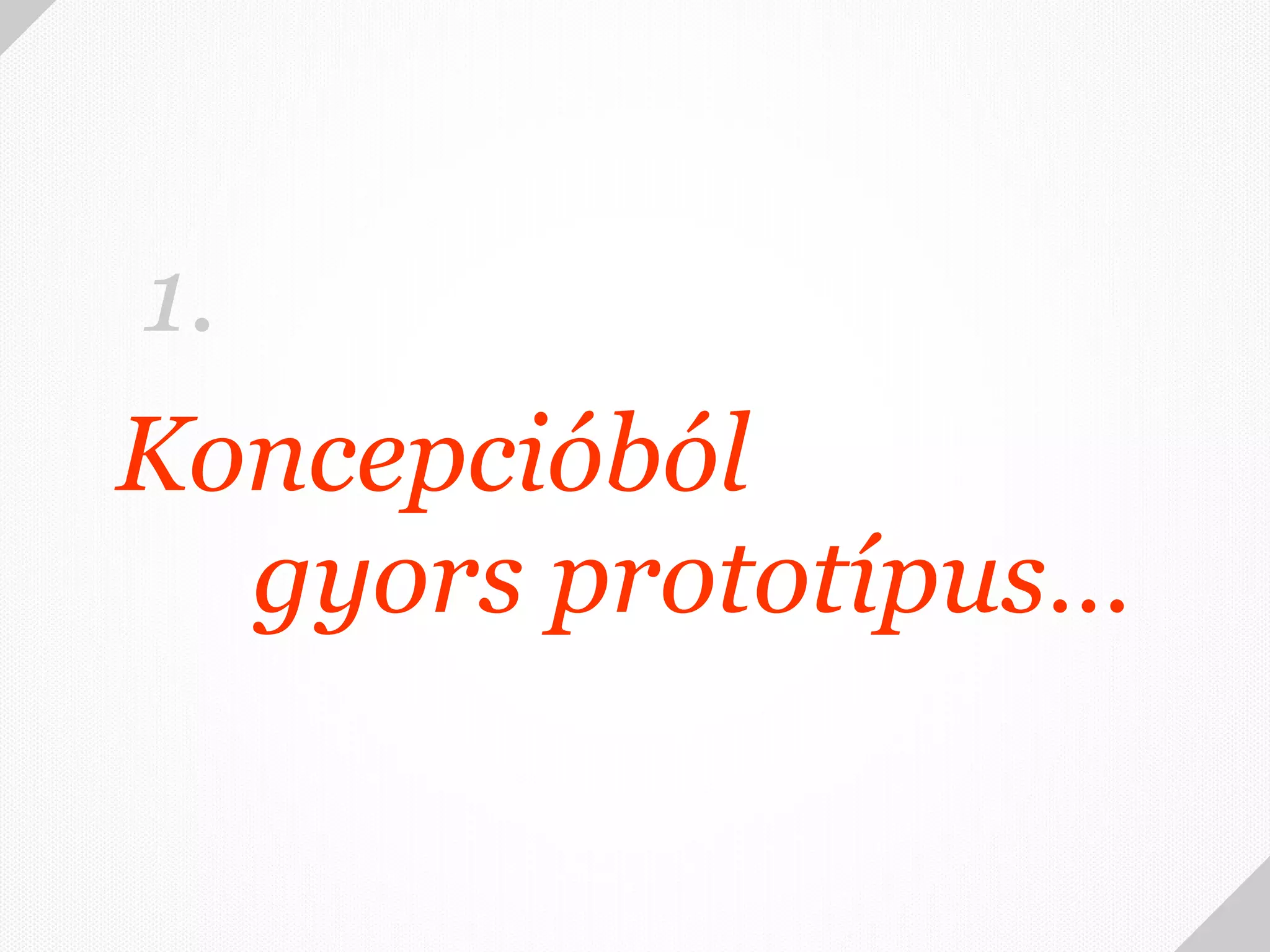 1.
Koncepcióból
  gyors prototípus…
 