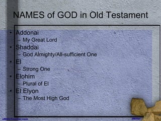 NAMES of GOD in Old Testament Addonai My Great Lord Shaddai God Almighty/All-sufficient One El Strong One Elohim Plural of El El Elyon The Most High God 