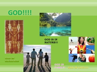 GOD!!!! GOD IS IN NATURE!!! GOD IN SACRFICE! GOD IN FAMILY! GOD IN LIFE!!!!! 