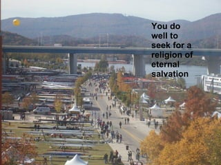 You do well to seek for a religion of eternal salvation 