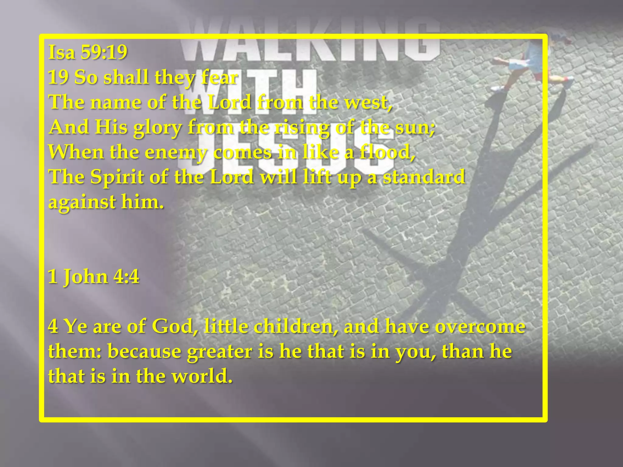 Isa 59:19
19 So shall they fear
The name of the Lord from the west,
And His glory from the rising of the sun;
When the enemy comes in like a flood,
The Spirit of the Lord will lift up a standard
against him.


1 John 4:4

4 Ye are of God, little children, and have overcome
them: because greater is he that is in you, than he
that is in the world.
 
