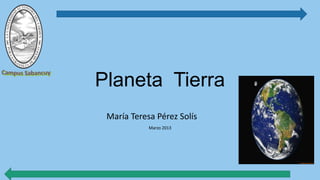Marzo 2013
María Teresa Pérez Solís
Planeta Tierra
 