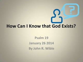 How Can I Know that God Exists?
Psalm 19
January 26 2014
By John R. Wible

 