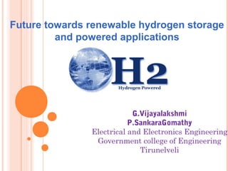 Future towards renewable hydrogen storage
and powered applications
G.Vijayalakshmi
P.SankaraGomathy
Electrical and Electronics Engineering
Government college of Engineering
Tirunelveli
 