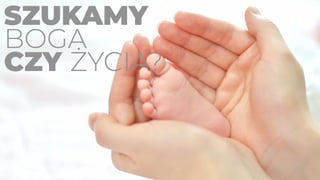 SZUKAMY
BOGA
CZY ŻYCIA?
 