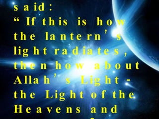 Abu Hanifah said:  “If this is how the lantern’s light radiates, then how about Allah’s Light - the Light of the Heavens and the Earth?”   