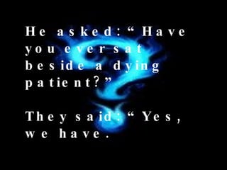 He asked: “Have you ever sat beside a dying patient?” They said: “Yes, we have. 