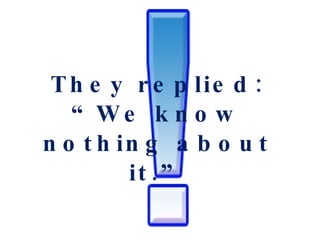 They replied: “We know nothing about it.” 