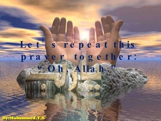 Let’s repeat this prayer  together: “Oh, Allah.” 