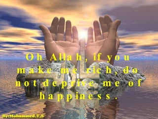 Oh Allah, if you make me rich, do not deprive me of happiness. 