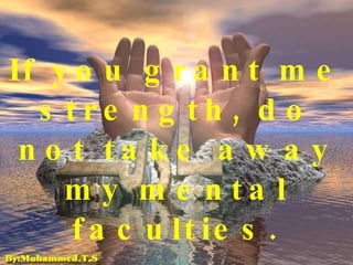 If you grant me strength, do not take away my mental faculties. 