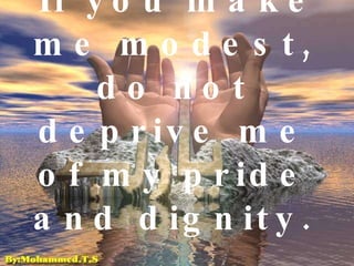 If you make me modest, do not deprive me of my pride and dignity.   