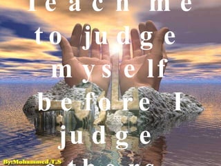 Teach me to judge myself before I judge others. 