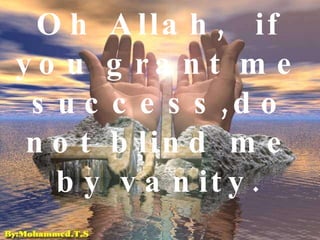 Oh Allah,  if you grant me success,do not blind me by vanity. 