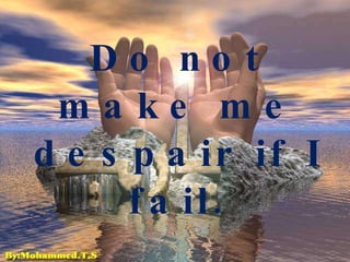 Do not make me despair if I fail. 