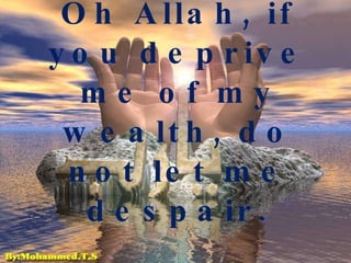 Oh Allah, if you deprive me of my wealth, do not let me despair. 