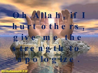 Oh Allah, if I hurt others, give me the strength to  apologize. 