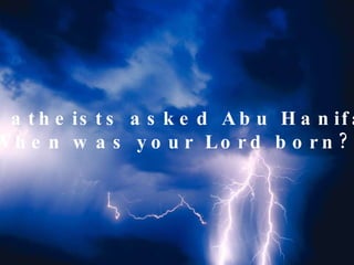 The atheists asked Abu Hanifah: “ When was your Lord born?” 