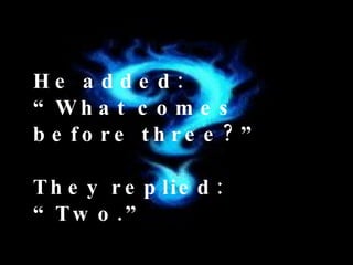 He added:  “What comes before three?” They replied: “Two.”   
