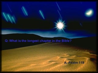 Q: What is the longest chapter in the Bible? A: Psalm 119 