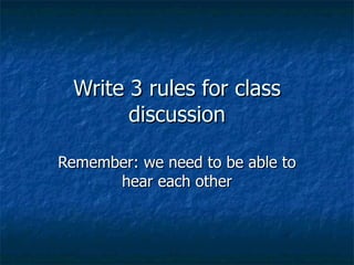 Write 3 rules for class discussion Remember: we need to be able to hear each other 